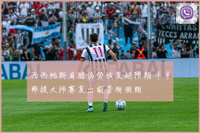 西西帕斯肩膀伤势恢复超预期 辛辛那提大师赛复出前景渐明朗