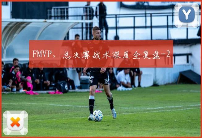 FMVP,总决赛战术深度全复盘
