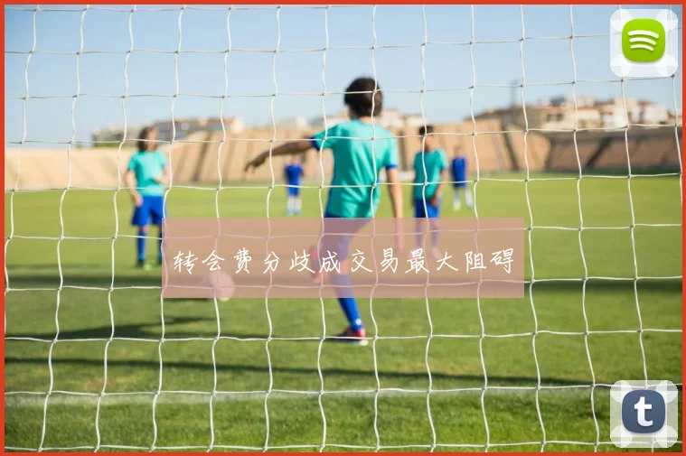 转会费分歧成交易最大阻碍